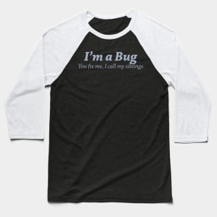 I'm a bug. You fix me, I call my siblings Baseball T-Shirt